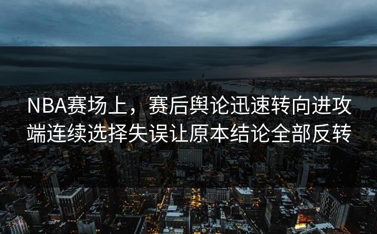 NBA赛场上,赛后舆论迅速转向进攻端连续选择失误让原本结论全部反转 NBA赛场上,赛后舆论迅速转向进攻端连续选择失误让原本结论全部反转