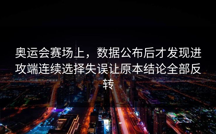 奥运会赛场上，数据公布后才发现进攻端连续选择失误让原本结论全部反转