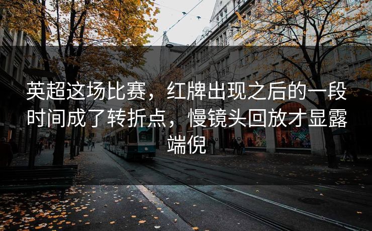 英超这场比赛，红牌出现之后的一段时间成了转折点，慢镜头回放才显露端倪