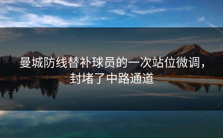 曼城防线替补球员的一次站位微调，封堵了中路通道