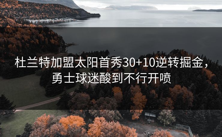 杜兰特加盟太阳首秀30+10逆转掘金，勇士球迷酸到不行开喷
