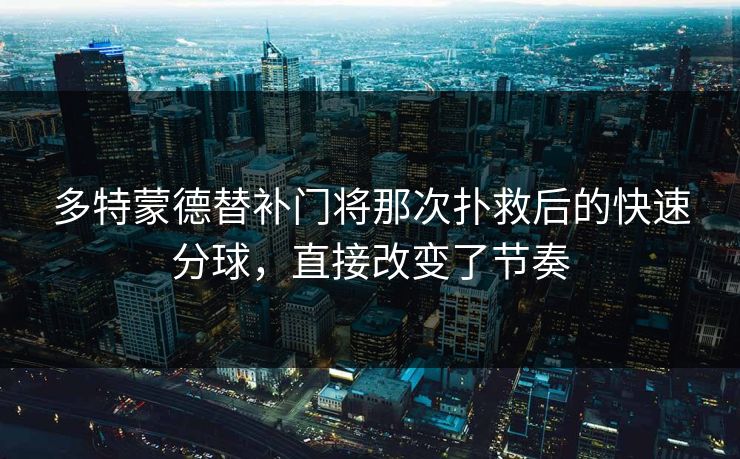 多特蒙德替补门将那次扑救后的快速分球，直接改变了节奏