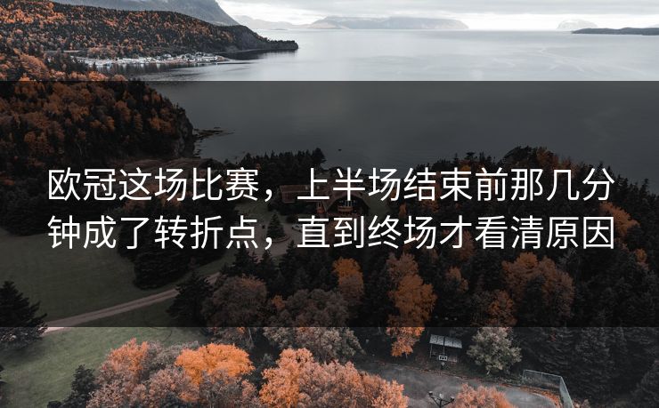 欧冠这场比赛，上半场结束前那几分钟成了转折点，直到终场才看清原因