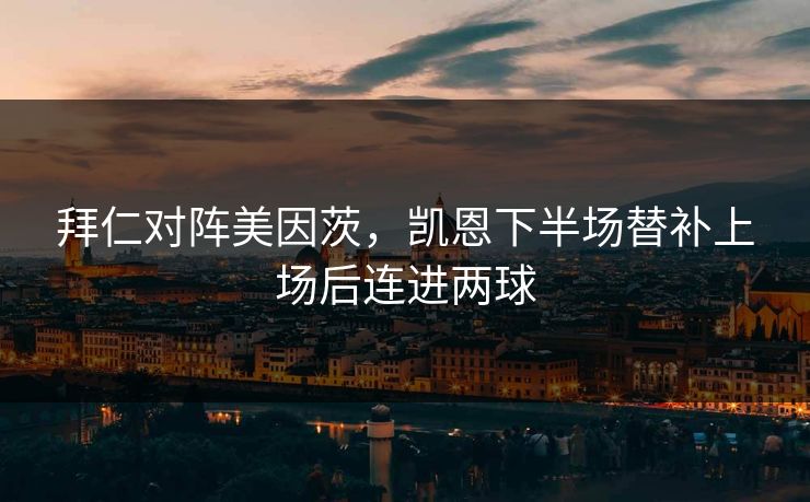 拜仁对阵美因茨，凯恩下半场替补上场后连进两球