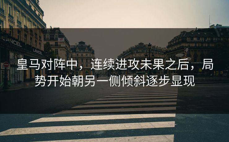 皇马对阵中，连续进攻未果之后，局势开始朝另一侧倾斜逐步显现