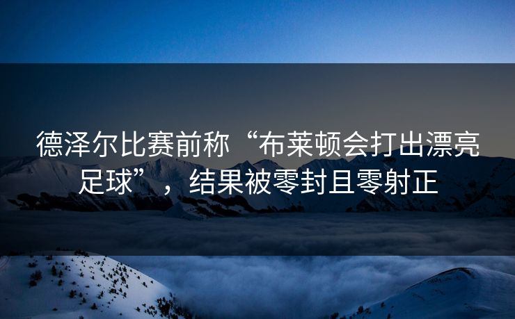 德泽尔比赛前称“布莱顿会打出漂亮足球”，结果被零封且零射正