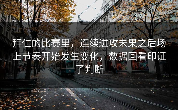 拜仁的比赛里，连续进攻未果之后场上节奏开始发生变化，数据回看印证了判断