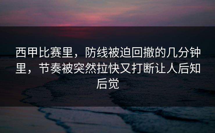 西甲比赛里，防线被迫回撤的几分钟里，节奏被突然拉快又打断让人后知后觉