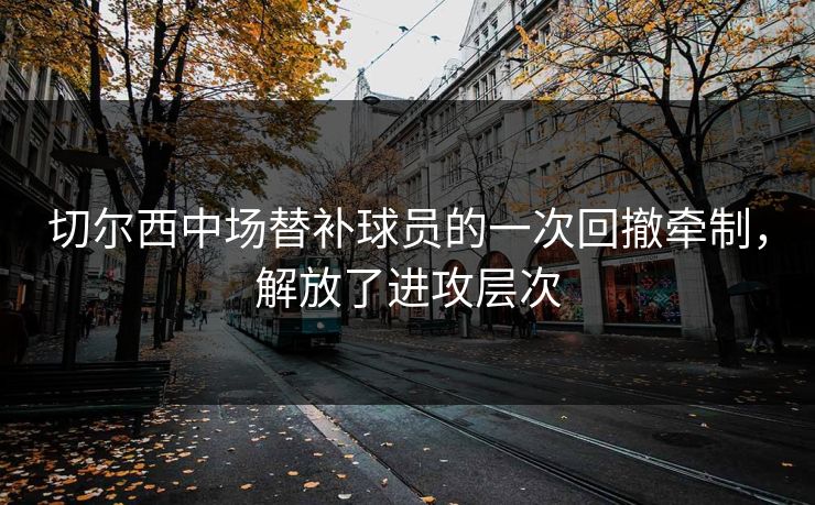 切尔西中场替补球员的一次回撤牵制，解放了进攻层次
