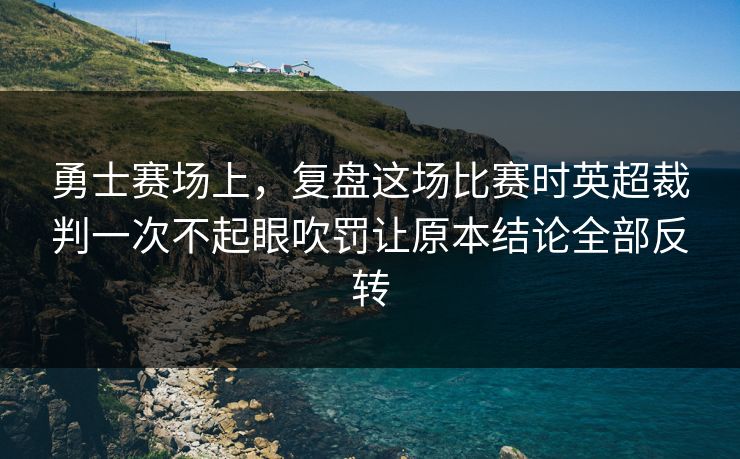 勇士赛场上,复盘这场比赛时英超裁判一次不起眼吹罚让原本结论全部反转 勇士赛场上,复盘这场比赛时英超裁判一次不起眼吹罚让原本结论全部反转