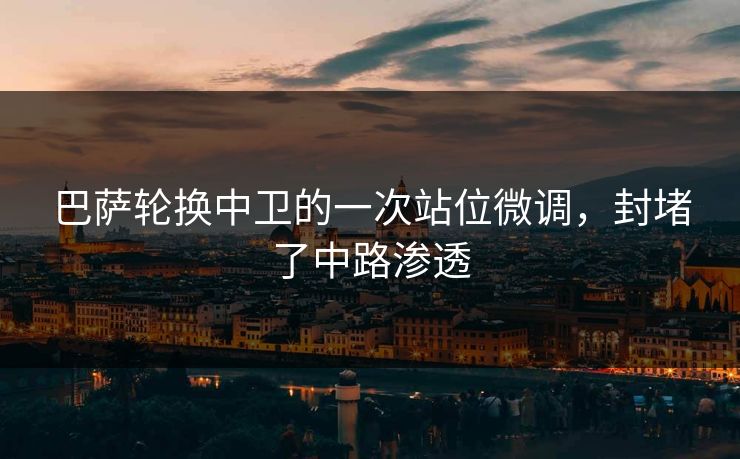 巴萨轮换中卫的一次站位微调，封堵了中路渗透