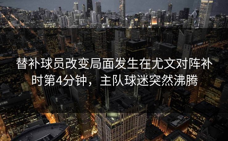替补球员改变局面发生在尤文对阵补时第4分钟,主队球迷突然沸腾 替补球员改变局面发生在尤文对阵补时第4分钟,主队球迷突然沸腾