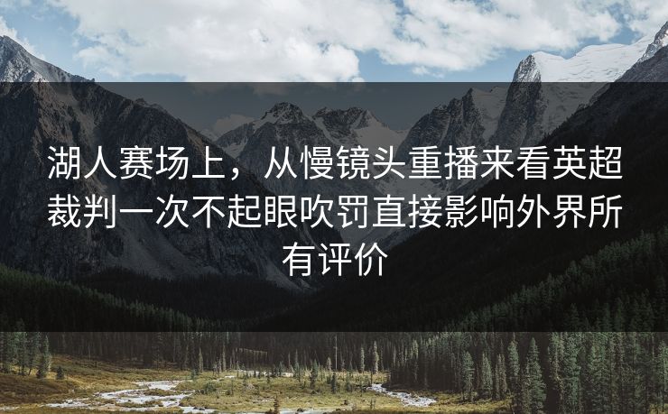 湖人赛场上,从慢镜头重播来看英超裁判一次不起眼吹罚直接影响外界所有评价 湖人赛场上,从慢镜头重播来看英超裁判一次不起眼吹罚直接影响外界所有评价