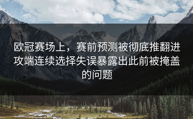 欧冠赛场上，赛前预测被彻底推翻进攻端连续选择失误暴露出此前被掩盖的问题