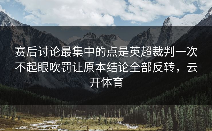 赛后讨论最集中的点是英超裁判一次不起眼吹罚让原本结论全部反转，云开体育