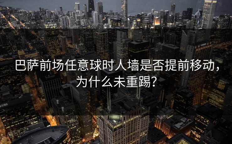 巴萨前场任意球时人墙是否提前移动，为什么未重踢？