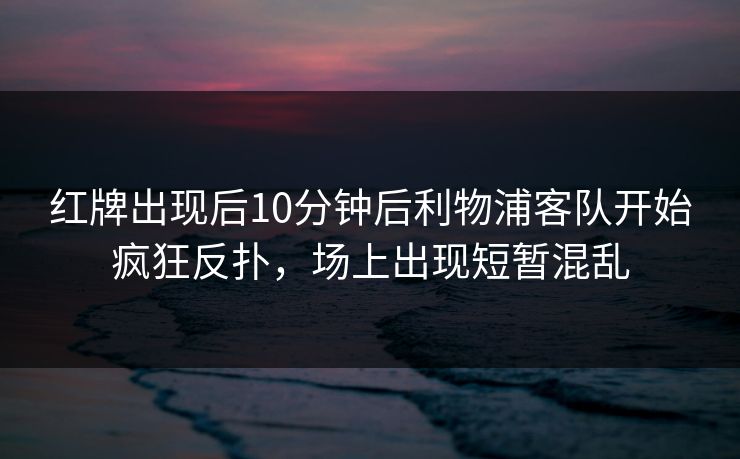 红牌出现后10分钟后利物浦客队开始疯狂反扑，场上出现短暂混乱