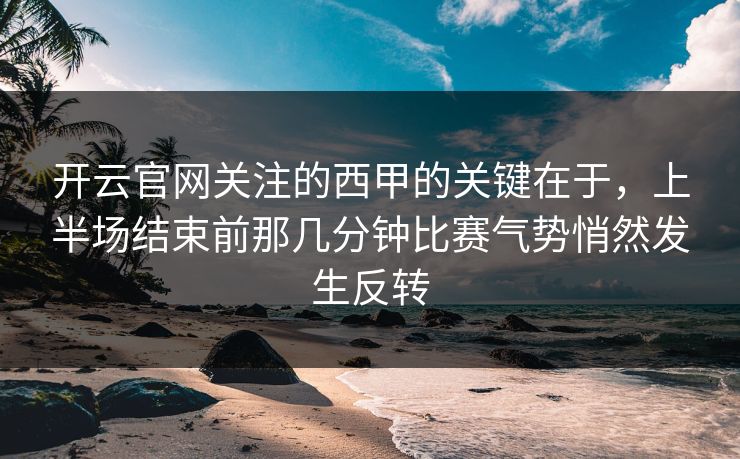 开云官网关注的西甲的关键在于，上半场结束前那几分钟比赛气势悄然发生反转