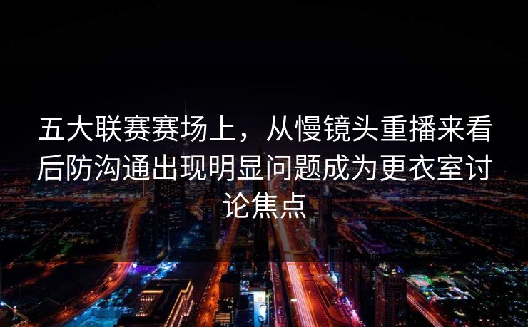 五大联赛赛场上，从慢镜头重播来看后防沟通出现明显问题成为更衣室讨论焦点