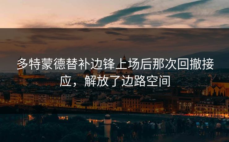 多特蒙德替补边锋上场后那次回撤接应，解放了边路空间