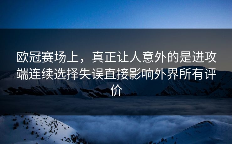 欧冠赛场上，真正让人意外的是进攻端连续选择失误直接影响外界所有评价