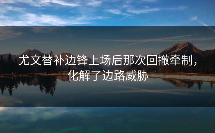 尤文替补边锋上场后那次回撤牵制，化解了边路威胁