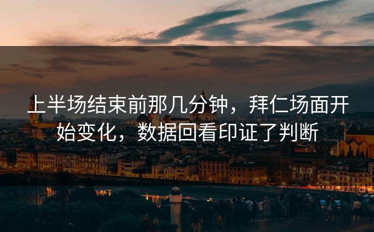 上半场结束前那几分钟，拜仁场面开始变化，数据回看印证了判断
