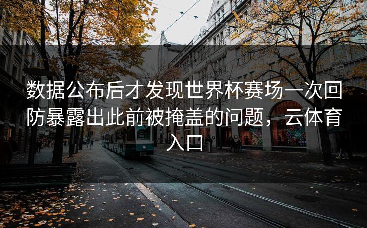 数据公布后才发现世界杯赛场一次回防暴露出此前被掩盖的问题，云体育入口
