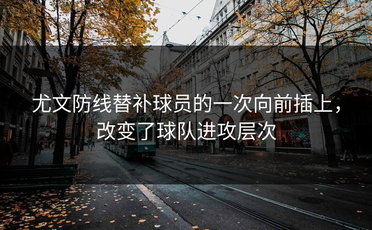 尤文防线替补球员的一次向前插上，改变了球队进攻层次