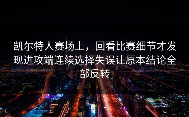 凯尔特人赛场上，回看比赛细节才发现进攻端连续选择失误让原本结论全部反转