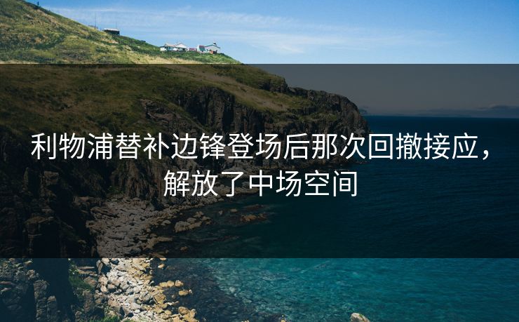 利物浦替补边锋登场后那次回撤接应，解放了中场空间