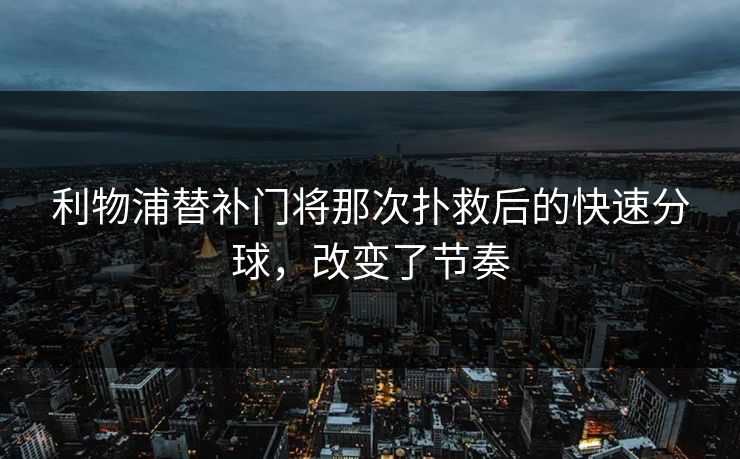 利物浦替补门将那次扑救后的快速分球，改变了节奏