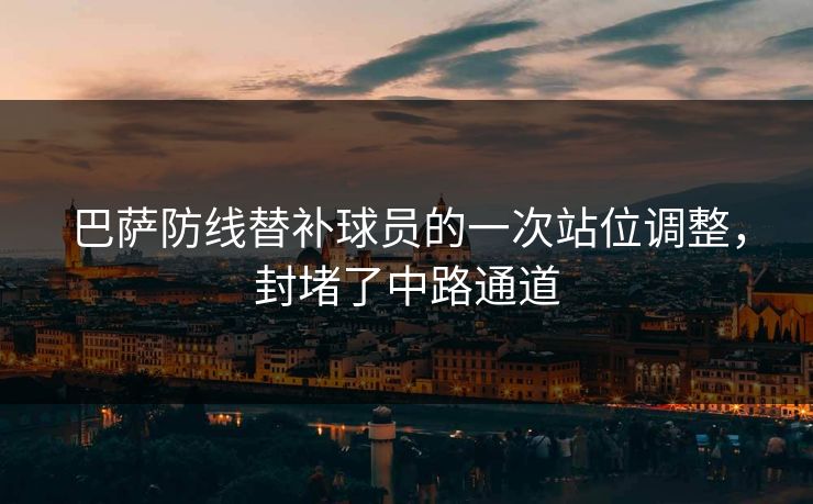 巴萨防线替补球员的一次站位调整，封堵了中路通道