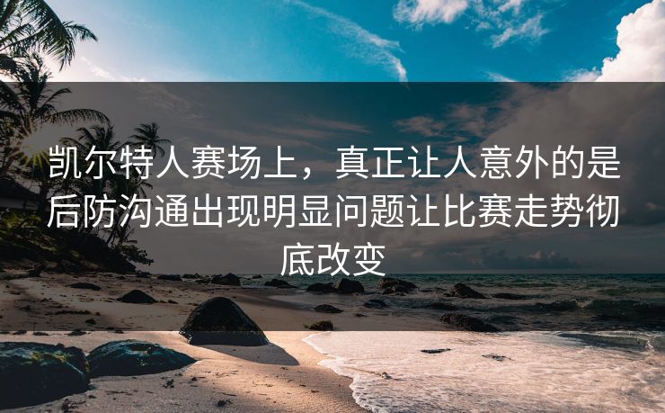 凯尔特人赛场上，真正让人意外的是后防沟通出现明显问题让比赛走势彻底改变