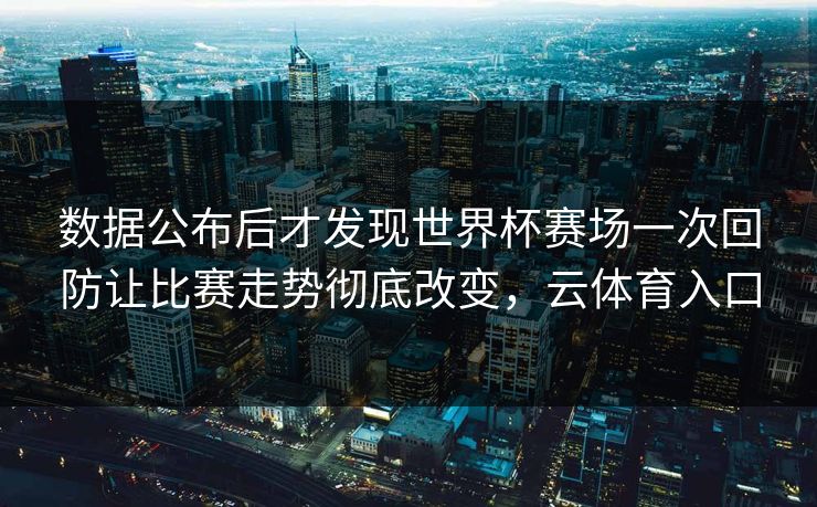 数据公布后才发现世界杯赛场一次回防让比赛走势彻底改变，云体育入口